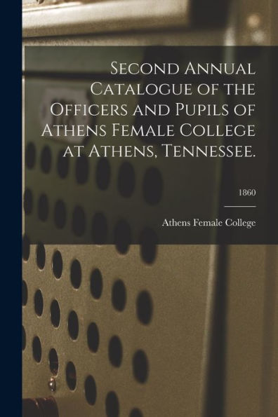 Second Annual Catalogue Of The Officers And Pupils Of Athens Female College At Athens, Tennessee.; 1860