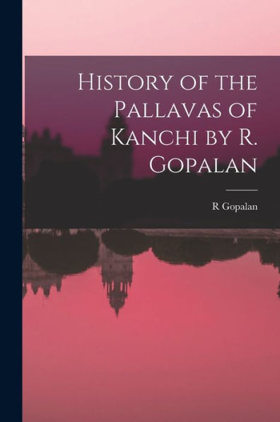 History Of The Pallavas Of Kanchi By R. Gopalan