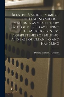 Relative Value Of Some Of The Leading Milking Machines As Measured By Rates Of Milk Flow During The Milking Process, Completeness Of Milking, And Ease Of Cleaning And Handling