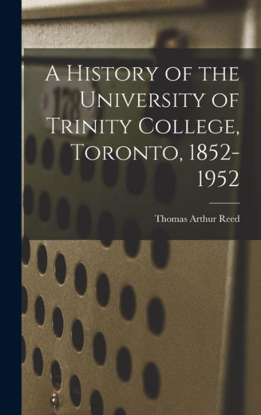 A History Of The University Of Trinity College, Toronto, 1852-1952