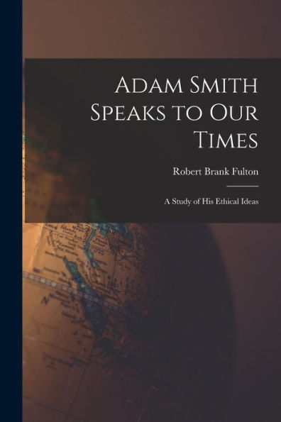 Adam Smith Speaks To Our Times; A Study Of His Ethical Ideas