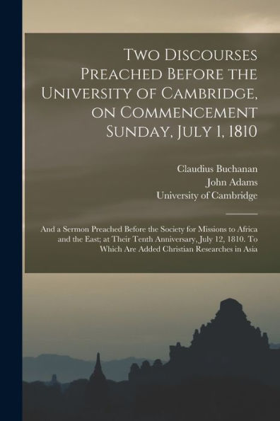 Two Discourses Preached Before The University Of Cambridge, On Commencement Sunday, July 1, 1810: And A Sermon Preached Before The Society For ... 12, 1810. To Which Are Added Christian...