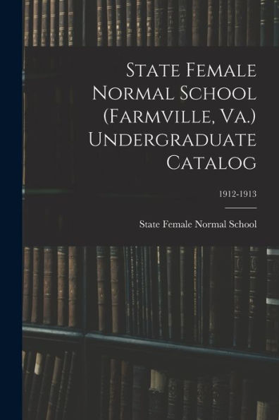 State Female Normal School (Farmville, Va.) Undergraduate Catalog; 1912-1913