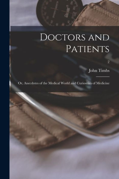 Doctors And Patients; Or, Anecdotes Of The Medical World And Curiosities Of Medicine; 2