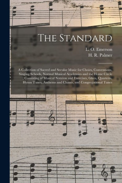 The Standard: A Collection Of Sacred And Secular Music For Choirs, Conventions, Singing Schools, Normal Musical Academies And The Home Circle; ... Hymn Tunes, Anthems And Chants, And...