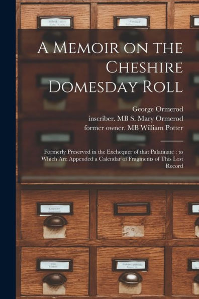 A Memoir On The Cheshire Domesday Roll: Formerly Preserved In The Exchequer Of That Palatinate: To Which Are Appended A Calendar Of Fragments Of This Lost Record