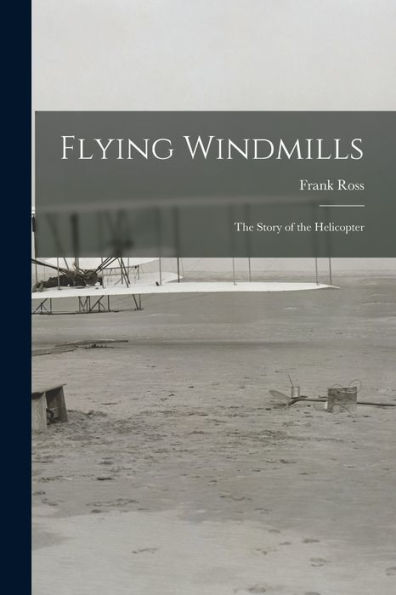 Flying Windmills; The Story Of The Helicopter