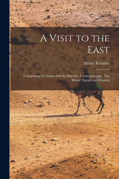 A Visit To The East; Comprising Germany And The Danube, Constantinople, Asia Minor, Egypt, And Idumea