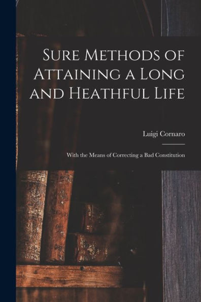 Sure Methods Of Attaining A Long And Heathful Life: With The Means Of Correcting A Bad Constitution
