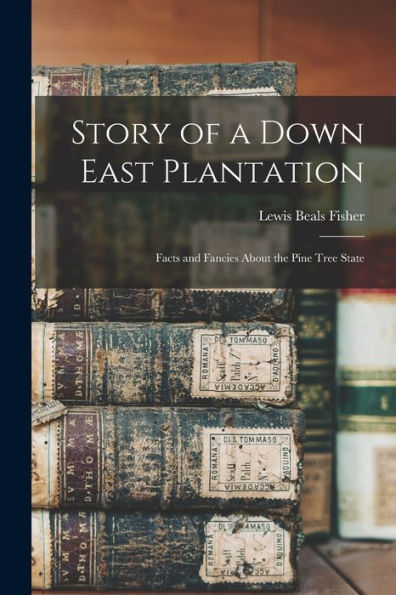 Story Of A Down East Plantation; Facts And Fancies About The Pine Tree State