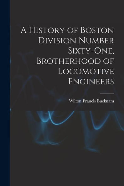A History Of Boston Division Number Sixty-One, Brotherhood Of Locomotive Engineers