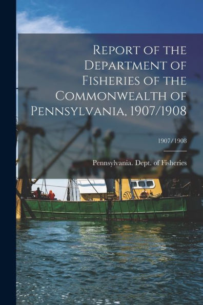 Report Of The Department Of Fisheries Of The Commonwealth Of Pennsylvania, 1907/1908; 1907/1908