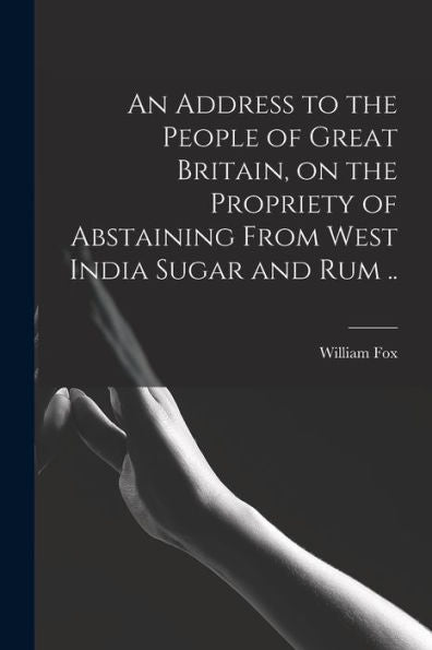 An Address To The People Of Great Britain, On The Propriety Of Abstaining From West India Sugar And Rum ..