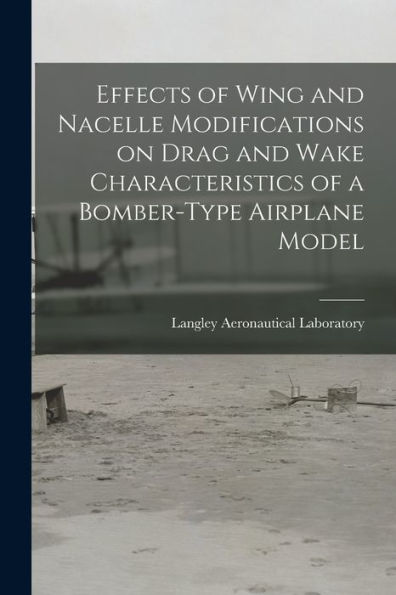 Effects Of Wing And Nacelle Modifications On Drag And Wake Characteristics Of A Bomber-Type Airplane Model