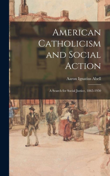 American Catholicism And Social Action: A Search For Social Justice, 1865-1950