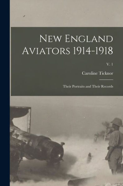 New England Aviators 1914-1918; Their Portraits And Their Records; V. 1