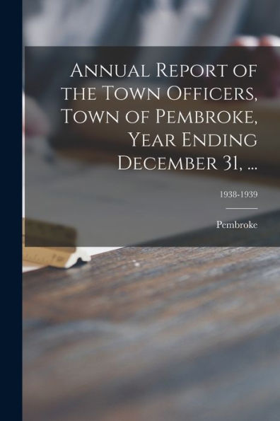 Annual Report Of The Town Officers, Town Of Pembroke, Year Ending December 31, ...; 1938-1939