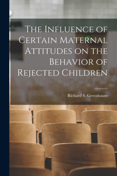 The Influence Of Certain Maternal Attitudes On The Behavior Of Rejected Children