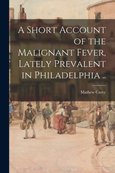 A Short Account Of The Malignant Fever, Lately Prevalent In Philadelphia ..