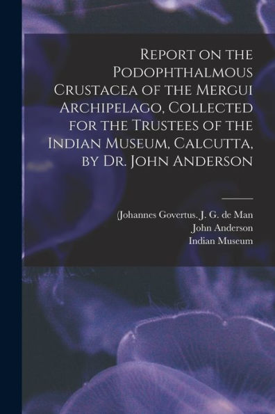Report On The Podophthalmous Crustacea Of The Mergui Archipelago, Collected For The Trustees Of The Indian Museum, Calcutta, By Dr. John Anderson
