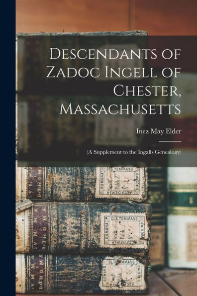 Descendants Of Zadoc Ingell Of Chester, Massachusetts: (A Supplement To The Ingalls Genealogy)