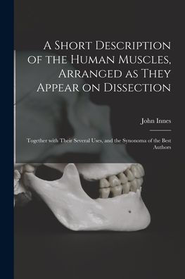 A Short Description Of The Human Muscles, Arranged As They Appear On Dissection: Together With Their Several Uses, And The Synonoma Of The Best Authors