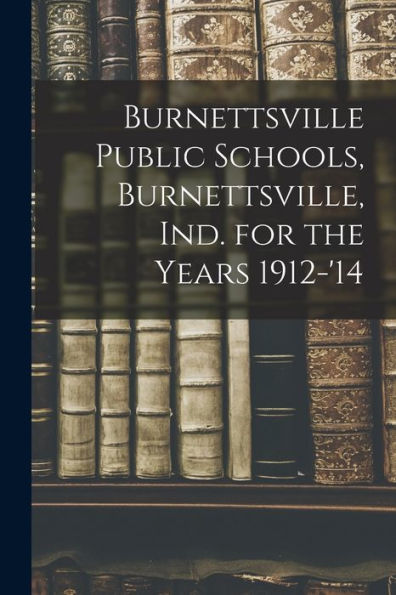 Burnettsville Public Schools, Burnettsville, Ind. For The Years 1912-'14