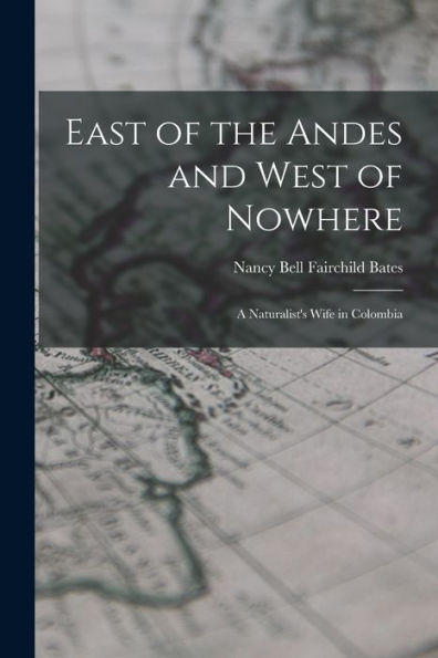 East Of The Andes And West Of Nowhere: A Naturalist'S Wife In Colombia