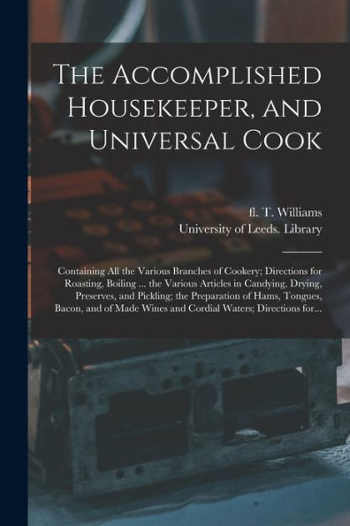 The Accomplished Housekeeper, And Universal Cook: Containing All The Various Branches Of Cookery; Directions For Roasting, Boiling ... The Various ... Of Hams, Tongues, Bacon, And Of...