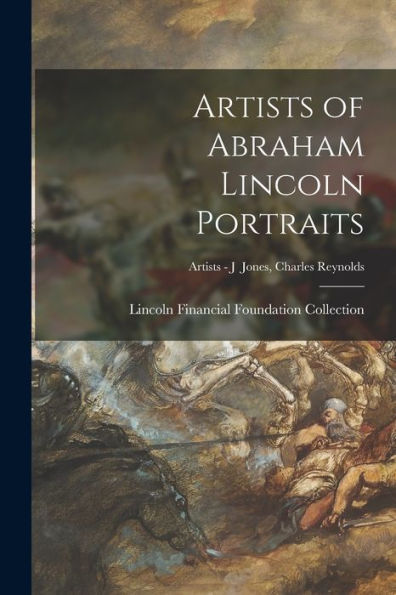 Artists Of Abraham Lincoln Portraits; Artists - J Jones, Charles Reynolds