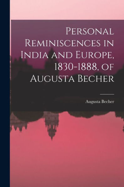 Personal Reminiscences In India And Europe, 1830-1888, Of Augusta Becher