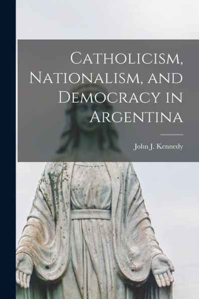 Catholicism, Nationalism, And Democracy In Argentina
