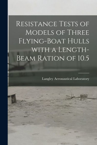 Resistance Tests Of Models Of Three Flying-Boat Hulls With A Length-Beam Ration Of 10.5