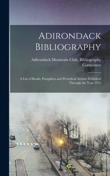 Adirondack Bibliography; A List Of Books, Pamphlets And Periodical Articles Published Through The Year 1955