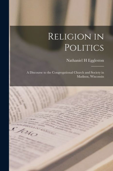 Religion In Politics; A Discourse To The Congregational Church And Society In Madison, Wisconsin