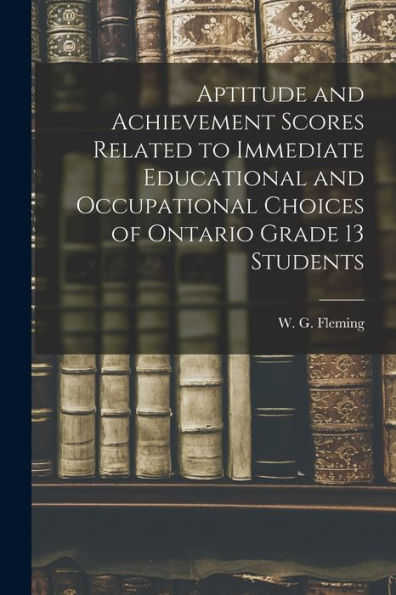 Aptitude And Achievement Scores Related To Immediate Educational And Occupational Choices Of Ontario Grade 13 Students
