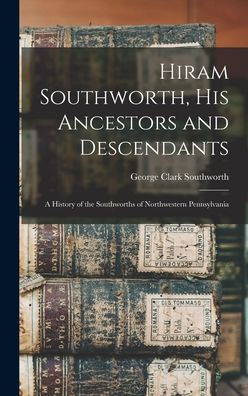 Hiram Southworth, His Ancestors And Descendants: A History Of The Southworths Of Northwestern Pennsylvania