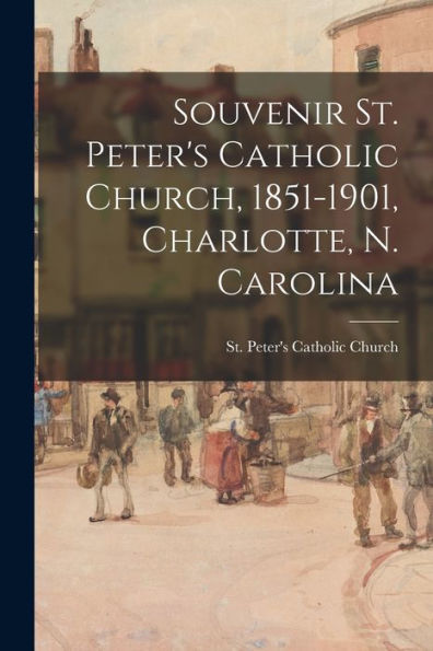 Souvenir St. Peter'S Catholic Church, 1851-1901, Charlotte, N. Carolina