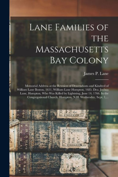 Lane Families Of The Massachusetts Bay Colony: Memorial Address At The Reunion Of Descendants And Kindred Of William Lane Boston, 1651, William Lane ... Killed By Lightning, June 14, 1766. In The...