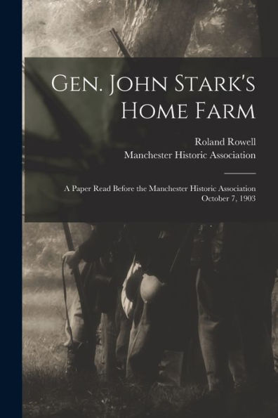 Gen. John Stark'S Home Farm: A Paper Read Before The Manchester Historic Association October 7, 1903