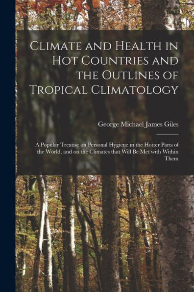 Climate And Health In Hot Countries And The Outlines Of Tropical Climatology: A Popular Treatise On Personal Hygiene In The Hotter Parts Of The World, ... Climates That Will Be Met With Within Them