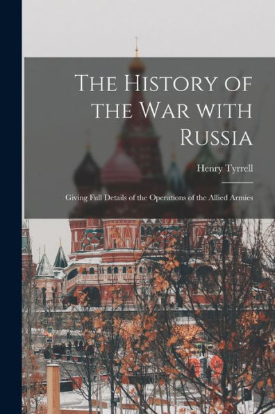 The History Of The War With Russia: Giving Full Details Of The Operations Of The Allied Armies