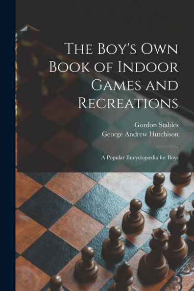 The Boy'S Own Book Of Indoor Games And Recreations: A Popular Encyclopædia For Boys