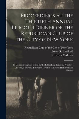 Proceedings At The Thirtieth Annual Lincoln Dinner Of The Republican Club Of The City Of New York: In Commemoration Of The Birth Of Abraham Lincoln, ... Twelfth, Nineteen Hundred And Sixteen