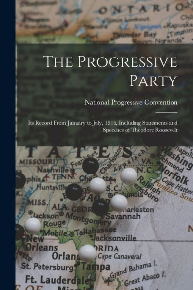 The Progressive Party: Its Record From January To July, 1916, Including Statements And Speeches Of Theodore Roosevelt