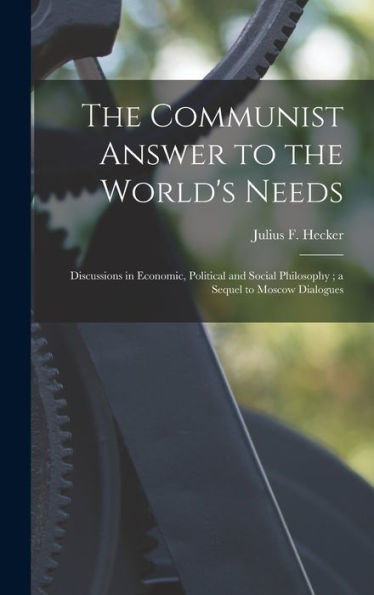 The Communist Answer To The World'S Needs: Discussions In Economic, Political And Social Philosophy; A Sequel To Moscow Dialogues