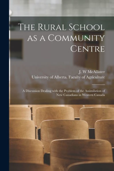 The Rural School As A Community Centre: A Discussion Dealing With The Problem Of The Assimilation Of New Canadians In Western Canada