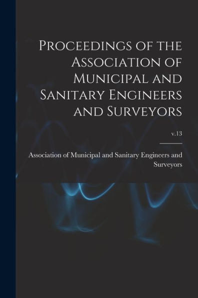 Proceedings Of The Association Of Municipal And Sanitary Engineers And Surveyors; V.13
