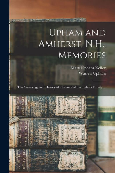 Upham And Amherst, N.H., Memories: The Genealogy And History Of A Branch Of The Upham Family ...