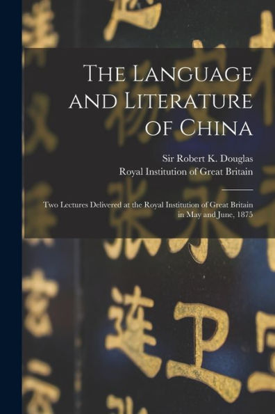 The Language And Literature Of China: Two Lectures Delivered At The Royal Institution Of Great Britain In May And June, 1875